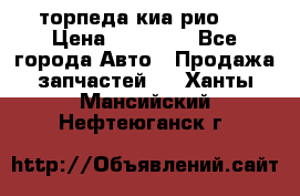 торпеда киа рио 3 › Цена ­ 10 000 - Все города Авто » Продажа запчастей   . Ханты-Мансийский,Нефтеюганск г.